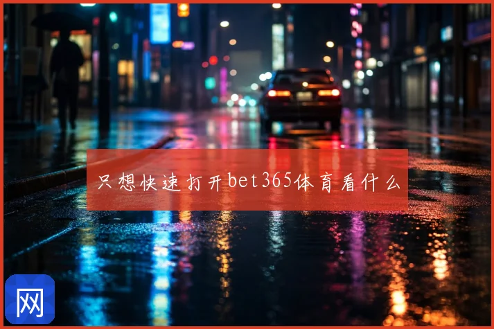 只想快速打开bet365体育看什么