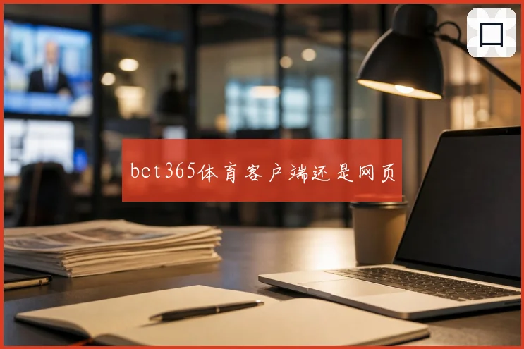 bet365体育客户端还是网页