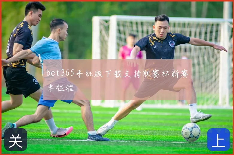 bet365手机版下载支持联赛杯新赛季征程
